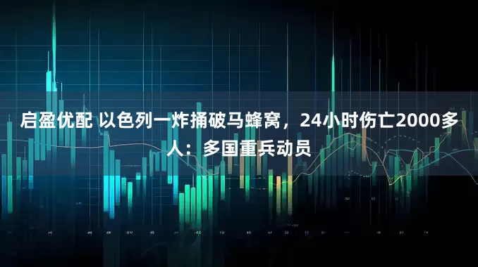 启盈优配 以色列一炸捅破马蜂窝，24小时伤亡2000多人：多国重兵动员