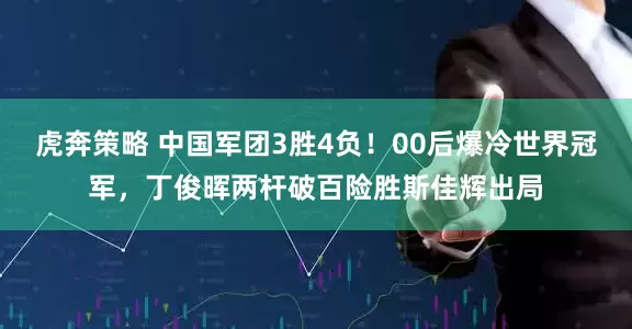 虎奔策略 中国军团3胜4负！00后爆冷世界冠军，丁俊晖两杆破百险胜斯佳辉出局