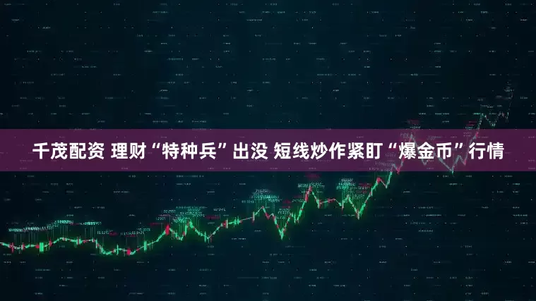 千茂配资 理财“特种兵”出没 短线炒作紧盯“爆金币”行情